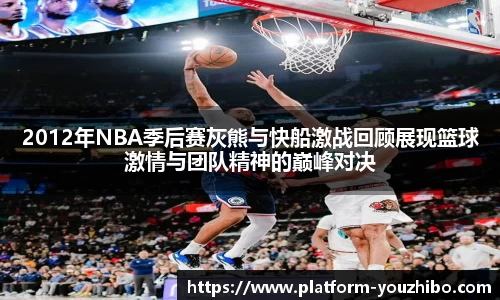 2012年NBA季后赛灰熊与快船激战回顾展现篮球激情与团队精神的巅峰对决