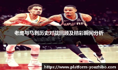老鹰与马刺历史对战回顾及精彩瞬间分析