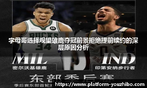 字母哥选择观望雄鹿夺冠前景拒绝提前续约的深层原因分析