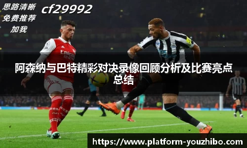 阿森纳与巴特精彩对决录像回顾分析及比赛亮点总结