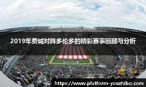 2019年费城对阵多伦多的精彩赛事回顾与分析