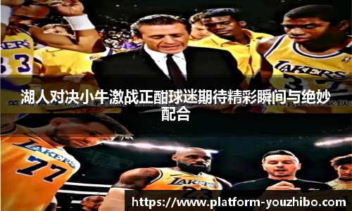 湖人对决小牛激战正酣球迷期待精彩瞬间与绝妙配合