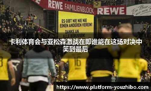 卡利体育会与亚松森激战在即谁能在这场对决中笑到最后