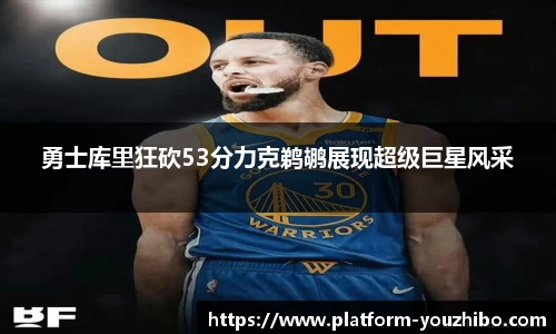 勇士库里狂砍53分力克鹈鹕展现超级巨星风采