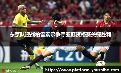 东京队迎战柏雷素尔争夺亚冠资格赛关键胜利