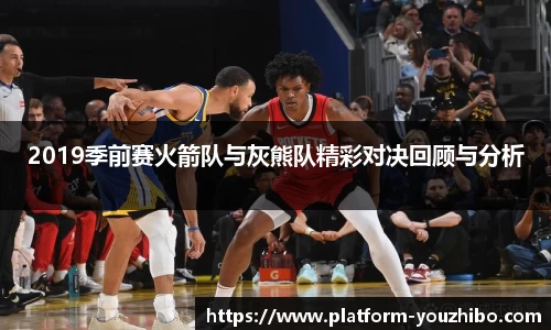 2019季前赛火箭队与灰熊队精彩对决回顾与分析
