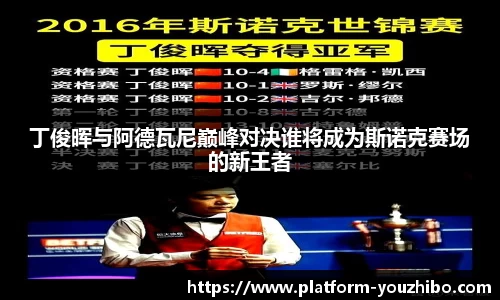 丁俊晖与阿德瓦尼巅峰对决谁将成为斯诺克赛场的新王者