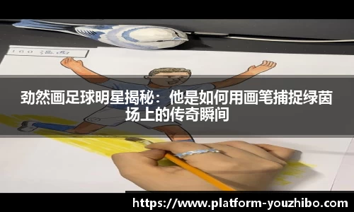 劲然画足球明星揭秘：他是如何用画笔捕捉绿茵场上的传奇瞬间